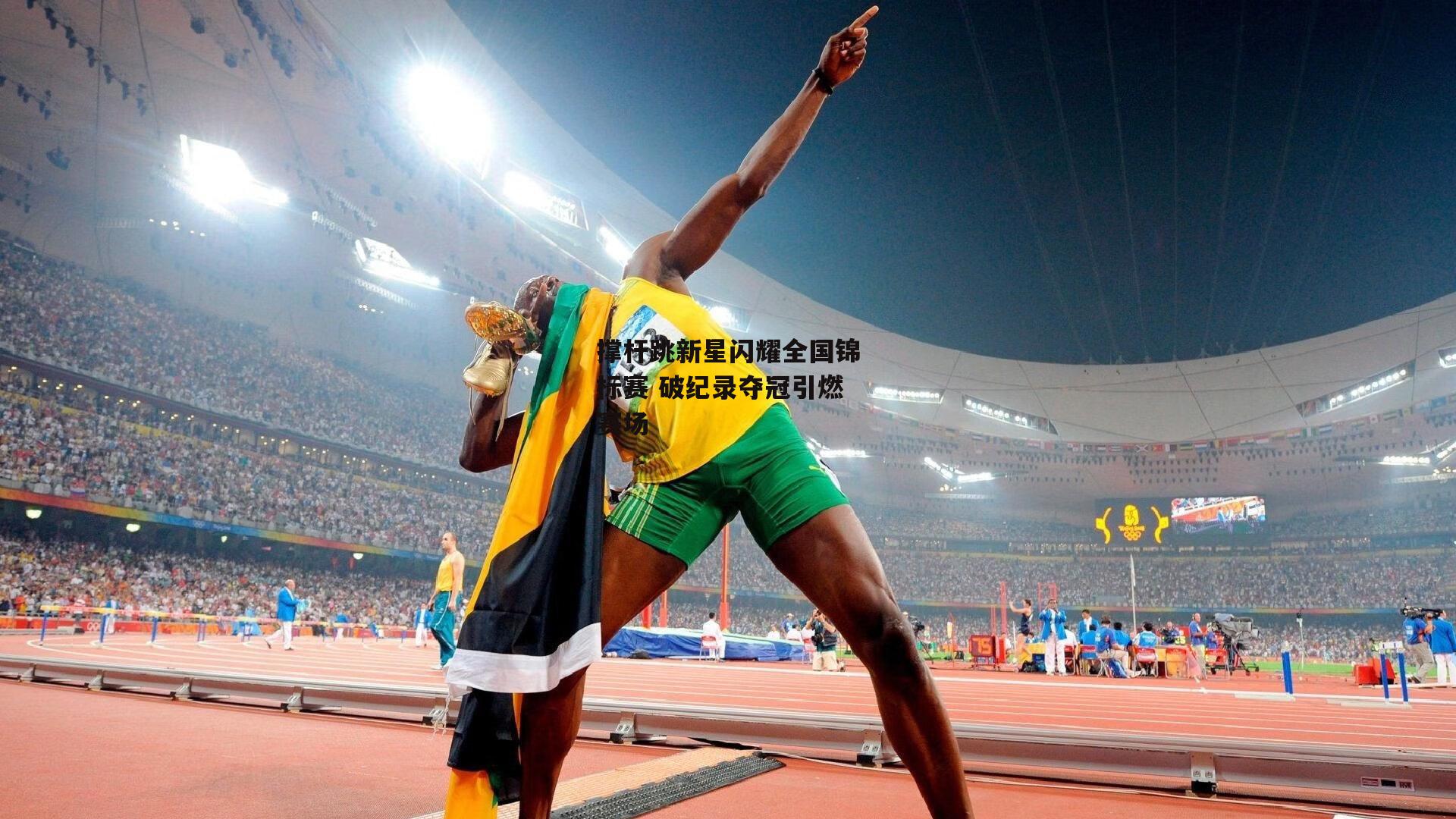 撑杆跳新星闪耀全国锦标赛 破纪录夺冠引燃赛场