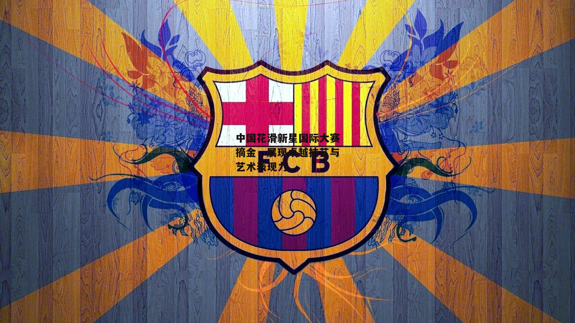 中国花滑新星国际大赛摘金,展现卓越技艺与艺术表现力